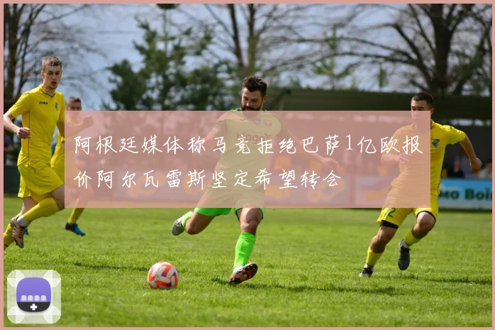 阿根廷媒体称马竞拒绝巴萨1亿欧报价阿尔瓦雷斯坚定希望转会