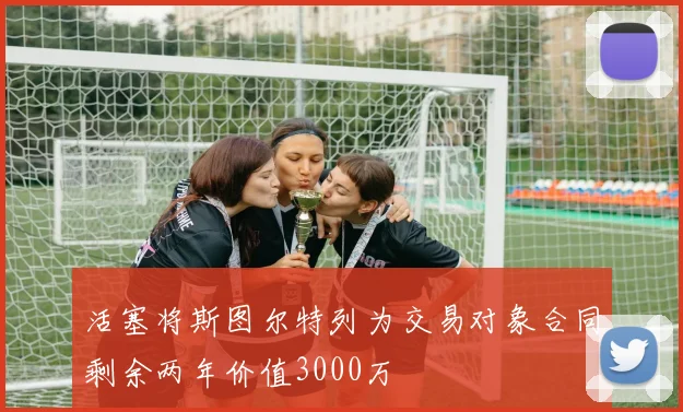 活塞将斯图尔特列为交易对象合同剩余两年价值3000万