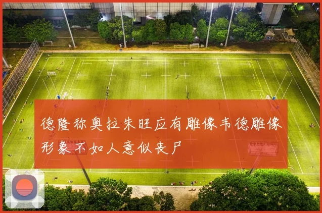 德隆称奥拉朱旺应有雕像韦德雕像形象不如人意似丧尸