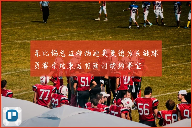 莱比锡总监称扬迪奥曼德为关键球员赛季结束后将商讨续约事宜